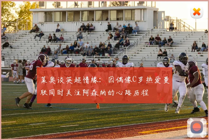 莱奥谈英超情缘：因偶像C罗热爱曼联同时关注阿森纳的心路历程