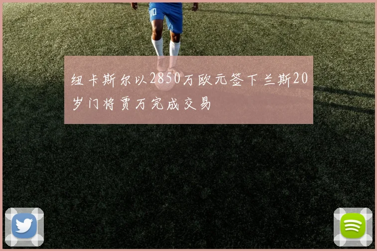 纽卡斯尔以2850万欧元签下兰斯20岁门将贾万完成交易