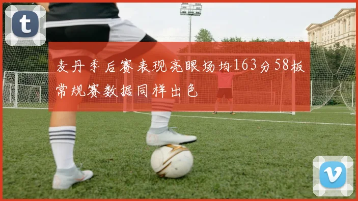 麦丹季后赛表现亮眼场均163分58板常规赛数据同样出色